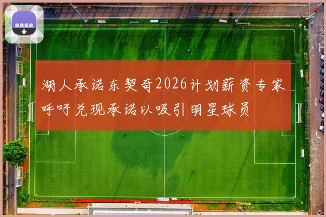 湖人承诺东契奇2026计划薪资专家呼吁兑现承诺以吸引明星球员
