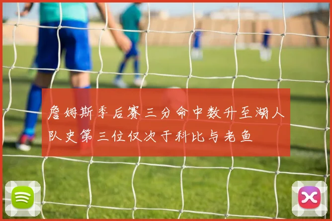 詹姆斯季后赛三分命中数升至湖人队史第三位仅次于科比与老鱼