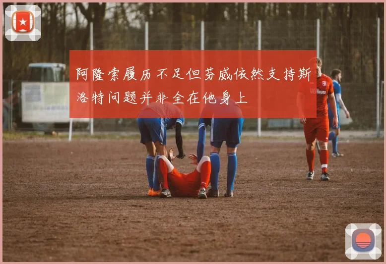 阿隆索履历不足但芬威依然支持斯洛特问题并非全在他身上