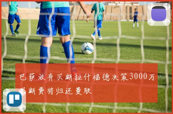 巴萨放弃买断拉什福德决策3000万买断费将归还曼联