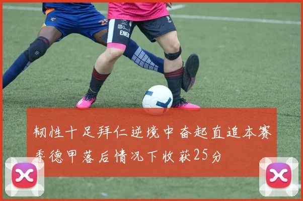 韧性十足拜仁逆境中奋起直追本赛季德甲落后情况下收获25分