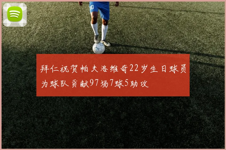 拜仁祝贺帕夫洛维奇22岁生日球员为球队贡献97场7球5助攻
