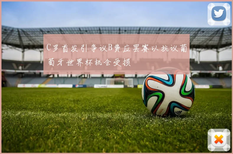 C罗首发引争议B费应罢赛以抗议葡萄牙世界杯机会受损