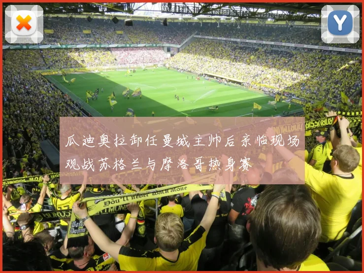 瓜迪奥拉卸任曼城主帅后亲临现场观战苏格兰与摩洛哥热身赛