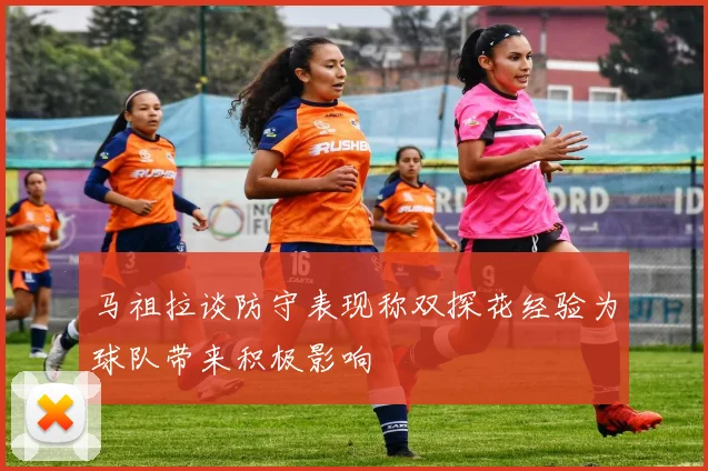 马祖拉谈防守表现称双探花经验为球队带来积极影响